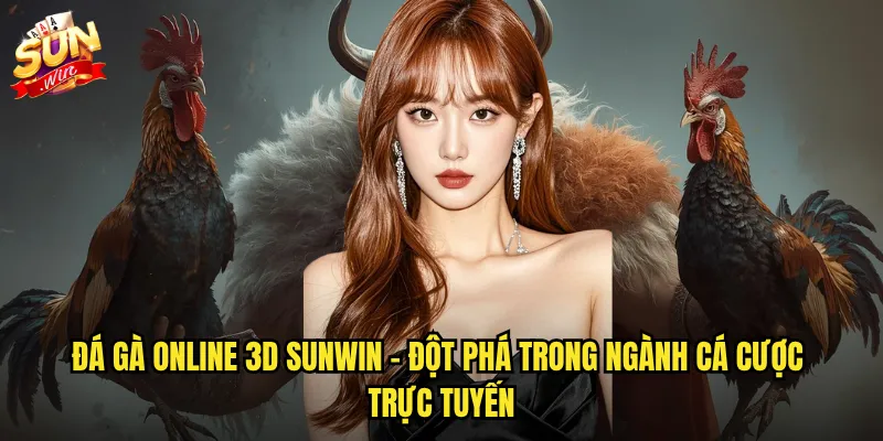 Đá gà online 3D sunwin - Đột phá trong ngành cá cược trực tuyến