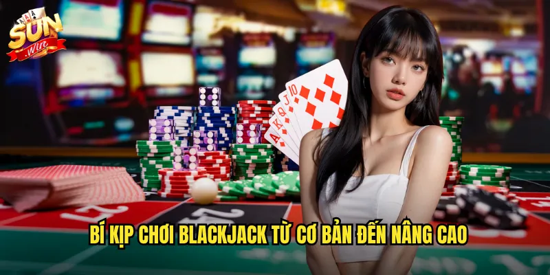 Sunwin BlackJack - Đấu trí dealer 21 điểm với phần thưởng khủng 3 Bí kíp chơi BlackJack từ cơ bản đến nâng cao