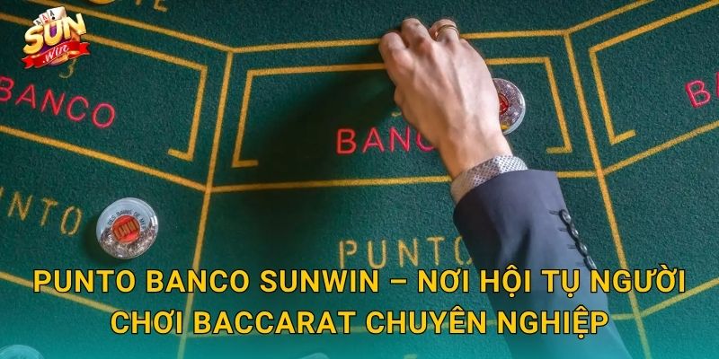 Punto Banco Sunwin – Nơi Hội Tụ Người Chơi Baccarat Chuyên Nghiệp