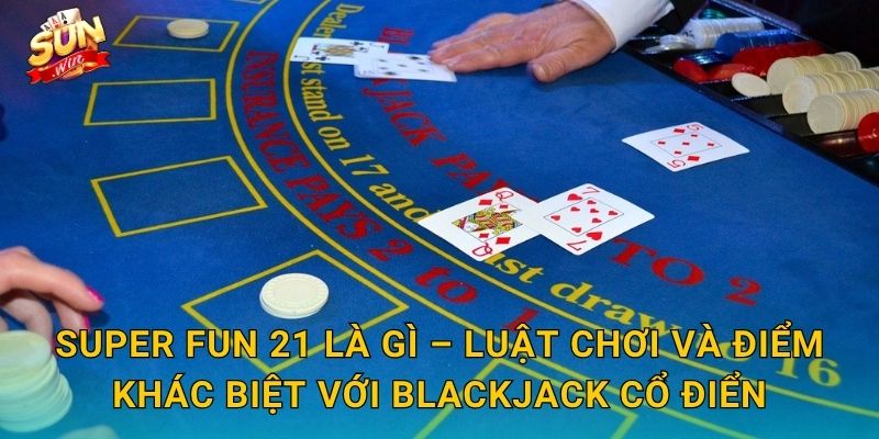 Super Fun 21 Sunwin – Phiên Bản Blackjack Siêu Thú Vị Với Nhiều Ưu Đãi Độc Đáo 2 Super Fun 21 Là Gì – Luật Chơi Và Điểm Khác Biệt Với Blackjack Cổ Điển