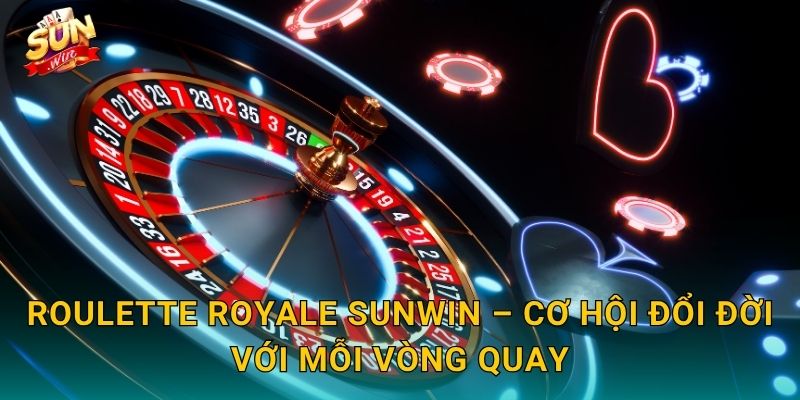 Roulette Royale Sunwin – Cơ Hội Đổi Đời Với Mỗi Vòng Quay