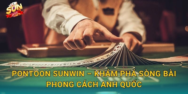 Pontoon Sunwin – Khám Phá Sòng Bài Phong Cách Anh Quốc