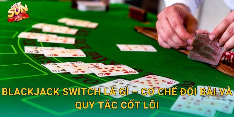Blackjack Switch Là Gì – Cơ Chế Đổi Bài Và Quy Tắc Cốt Lõi