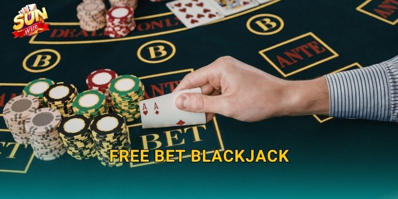 Free Bet Blackjack Sunwin – Cược Miễn Phí, Thắng Thật, Không Lo Mất Vốn
